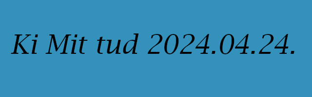 Ki mit tud 2024.04.24